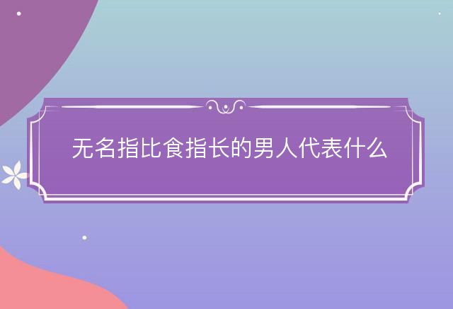 無名指比食指長的男人代表什么